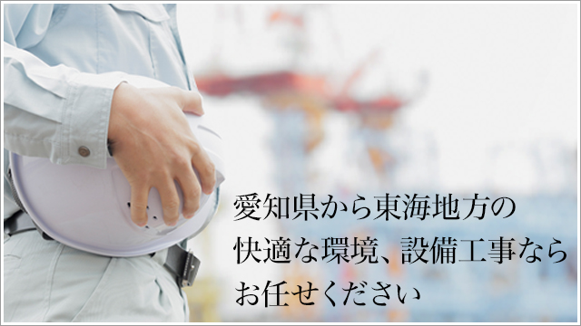 愛知県から東海地方の快適な環境、設備工事ならお任せください